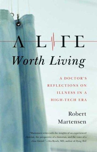 A Life Worth Living: A Doctor's Reflections on Illness in a High-Tech Era