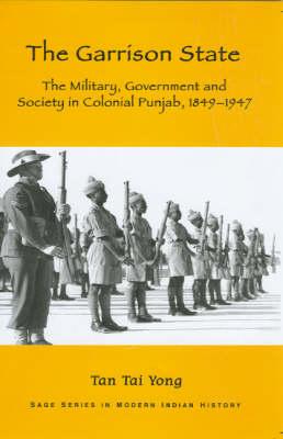 The Garrison State: Military, Government and Society in Colonial Punjab, 1849-1947 (Sage Series in Modern Indian History)