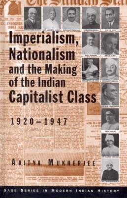 Imperialism, Nationalism and the Making of the Indian Capitalist Class, 1920-1947 (SAGE Series in Modern Indian History)