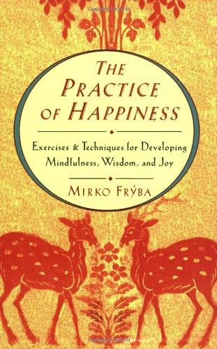 Practice of Happiness: Excercises and Techniques for Developing Mindfullness Wisdom and Joy