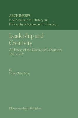 Leadership and Creativity - A History of the Cavendish Laboratory, 1871-1919 (ARCHIMEDES Volume 5) New Studies in the History and Philosophy of