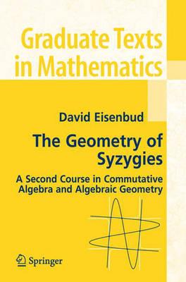 The Geometry of Syzygies: A Second Course in Algebraic Geometry and Commutative Algebra (Graduate Texts in Mathematics)