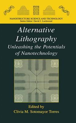 Alternative Lithography: Unleashing the Potentialsof Nanotechnology (Nanostructure Science and Technology)