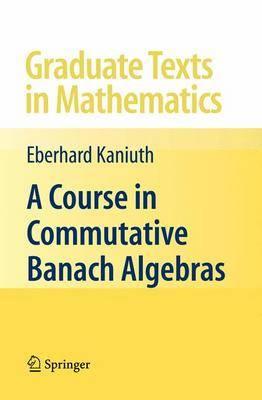 A Course in Commutative Banach Algebras (Graduate Texts in Mathematics)