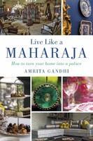Live like a Maharaja : How to Turn Your Home into a Palace