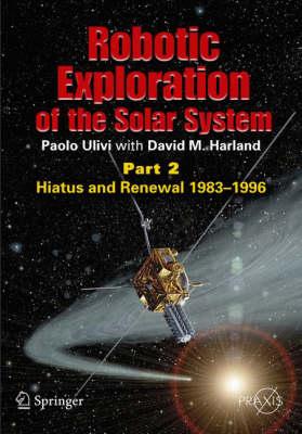 Robotic Exploration of the Solar System: Part 2: Hiatus and Renewal, 1983-1996 (Springer Praxis Books / Space Exploration)