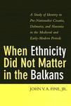 When Ethnicity Did Not Matter in the Balkans: A Study of Identity in Pre-Nationalist Croatia, Dalmatia, and Slovenia in the Medieval and Early-Modern Periods