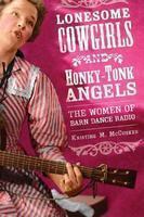 Lonesome Cowgirls and Honky Tonk Angels: The Women of Barn Dance Radio( Series - Music in American Life )