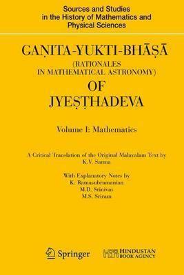 Ganita-Yukti-Bhasa (Rationales in Mathematical Astronomy) of Jyesthadeva: Volume I: Mathematics Volume II: Astronomy (Sources and Studies in the History of Mathematics and Physical Sciences)