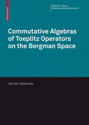 Commutative Algebras of Toeplitz Operators on the Bergman Space (Operator Theory: Advances and Applications)