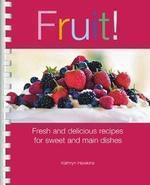 Fruit! : Fresh and Delicious Recipes for Sweet and Main Dishes