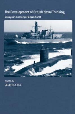 The Development of British Naval Thinking: Essaysin Memory of Bryan Ranft (Cass Series: Naval Policy and History)