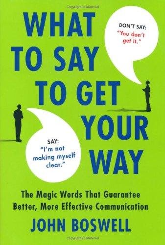 What to Say to Get Your Way: The Magic Words That Guarantee Better, More Effective Communication