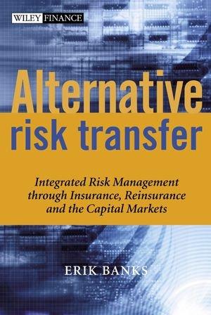 Alternative Risk Transfer: Integrated Risk Management through Insurance, Reinsurance, and the Capital Markets (The Wiley Finance Series) 