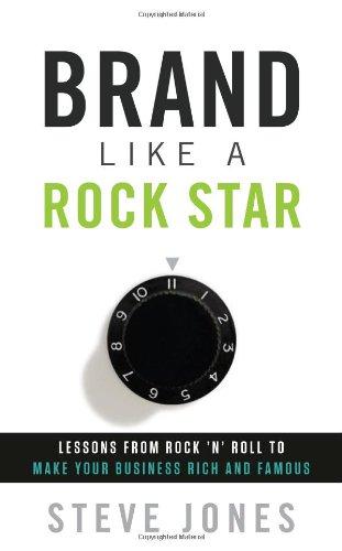 Brand Like A Rock Star: Lessons from Rock 'n Roll to Make Your Business Rich and Famous