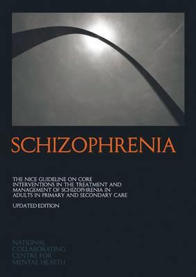 SCHIZOPHRENIA: The NICE guideline on core interventions in the treatment and management of schizophrenia in adults in primary and secondary care ... (National Clinical Practice Guideline)