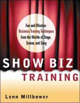 Show Biz Training: Fun and Effective Business Training Techniques from the Worlds of Stage, Screen and Song