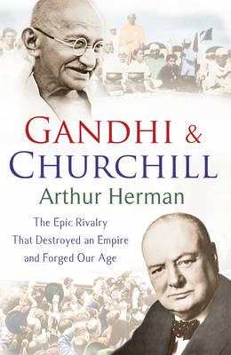 Gandhi & Churchill: The Epic Rivalry That Destroyed an Empire and Forged Our Age