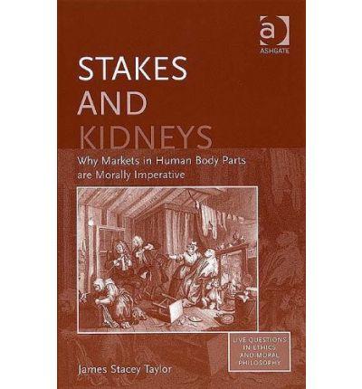 Stakes And Kidneys: Why Markets In Human Body Parts Are Morally Imperative (Live Questions in Ethics and Moral Philosophy) (Live Questions in Ethics and Moral Philosophy)