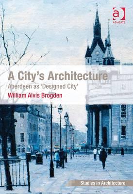 A City's Architecture: Aberdeen As 'Designed City' (Ashgate Studies in Architecture)