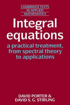 Integral Equations: A Practical Treatment, from Spectral Theory to Applications (Cambridge Texts in Applied Mathematics)