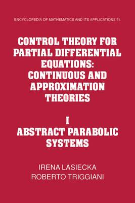 Control Theory for Partial Differential Equations: Volume 1, Abstract Parabolic Systems: Continuous and Approximation Theories (Encyclopedia of Mathematics and its Applications)