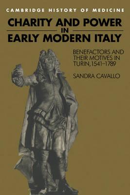 Charity and Power in Early Modern Italy: Benefactors and their Motives in Turin, 1541-1789 (Cambridge Studies in the History of Medicine)