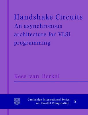 Handshake Circuits: An Asynchronous Architecture for VLSI Programming (Cambridge International Series on Parallel Computation)