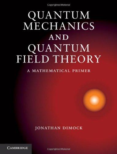 Quantum Mechanics and Quantum Field Theory: A MathematicalPrimer