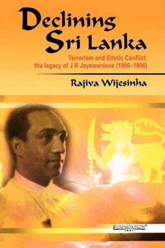 Declining Sri Lanka: Terrorism and Ethnic Conflict: the legacy of J R Jayewardene (1906-1996)