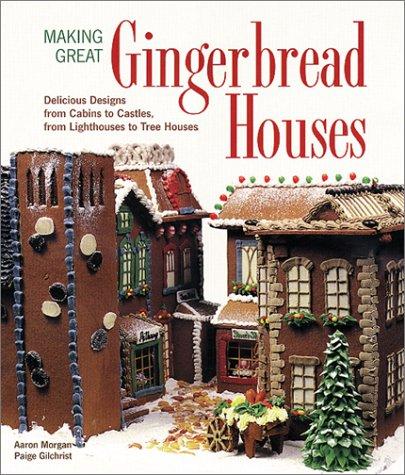 Making Great Gingerbread Houses: Delicious Designs from Cabins to Castles, from Lighthouses to Tree Houses